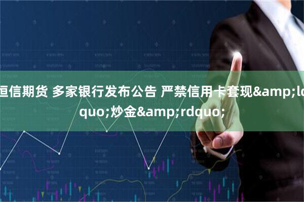 恒信期货 多家银行发布公告 严禁信用卡套现&ldquo;炒金&rdquo;