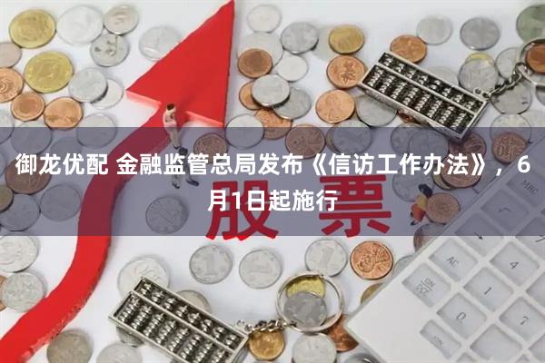 御龙优配 金融监管总局发布《信访工作办法》，6月1日起施行