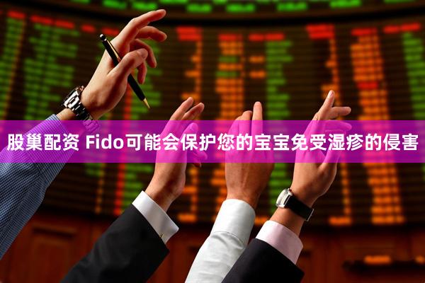 股巢配资 Fido可能会保护您的宝宝免受湿疹的侵害