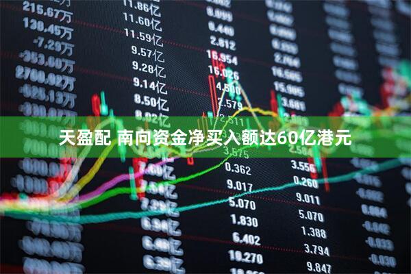 天盈配 南向资金净买入额达60亿港元