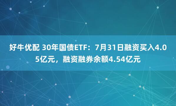 好牛优配 30年国债ETF：7月31日融资买入4.05亿元，融资融券余额4.54亿元