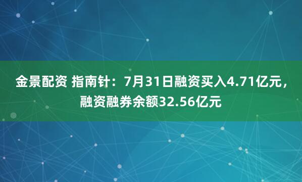 金景配资 指南针：7月31日融资买入4.71亿元，融资融券余额32.56亿元