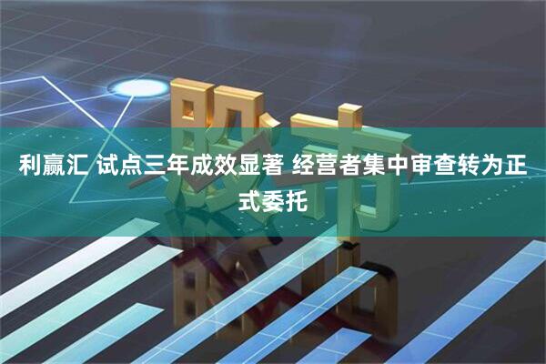 利赢汇 试点三年成效显著 经营者集中审查转为正式委托