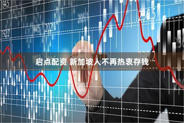 启点配资 新加坡人不再热衷存钱