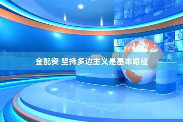 金配资 坚持多边主义是基本路径