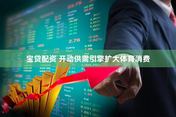 宝贷配资 开动供需引擎扩大体育消费