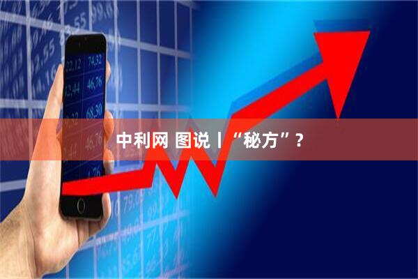 中利网 图说丨“秘方”？