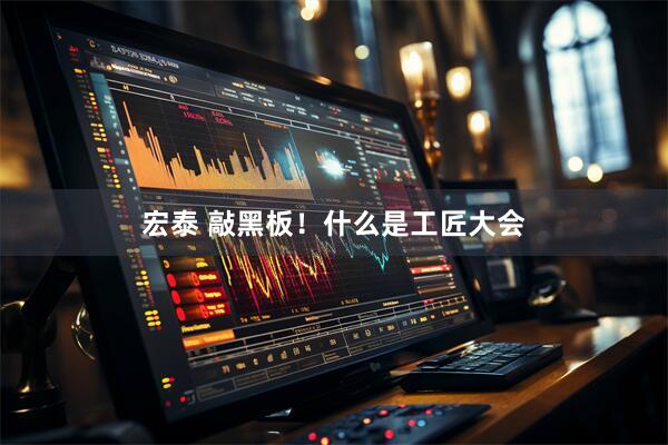 宏泰 敲黑板！什么是工匠大会