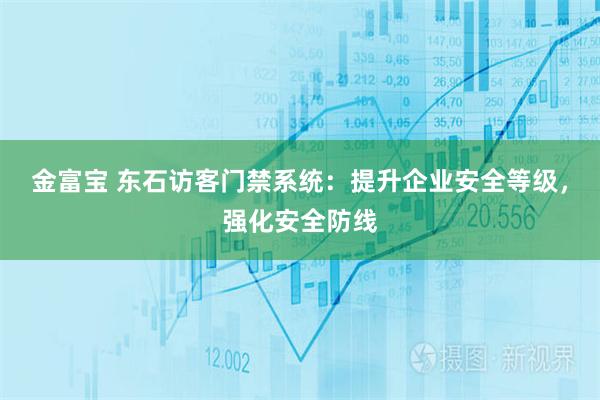 金富宝 东石访客门禁系统:提升企业安全等级,强化安全防线
