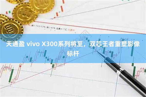 天通盈 vivo X300系列将至,双芯王者重塑影像标杆