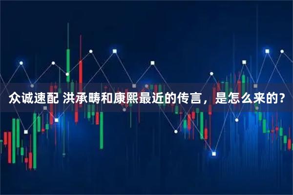 众诚速配 洪承畴和康熙最近的传言,是怎么来的?