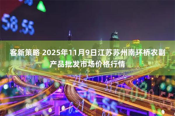 客新策略 2025年11月9日江苏苏州南环桥农副产品批发市场价格行情