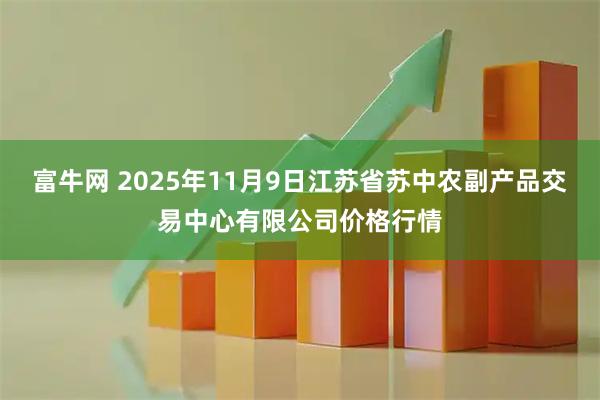 富牛网 2025年11月9日江苏省苏中农副产品交易中心有限公司价格行情