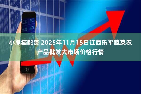 小熊猫配资 2025年11月15日江西乐平蔬菜农产品批发大市场价格行情