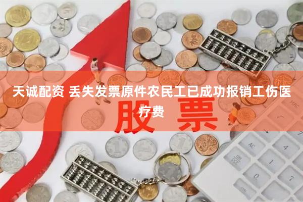 天诚配资 丢失发票原件农民工已成功报销工伤医疗费