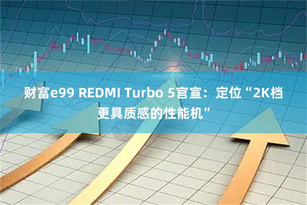 财富e99 REDMI Turbo 5官宣：定位“2K档更具质感的性能机”
