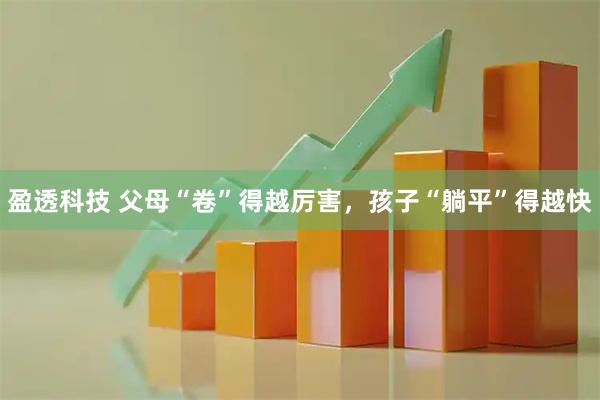 盈透科技 父母“卷”得越厉害，孩子“躺平”得越快