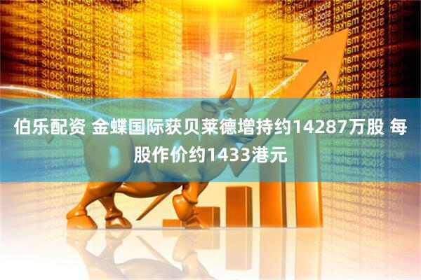 伯乐配资 金蝶国际获贝莱德增持约14287万股 每股作价约1433港元